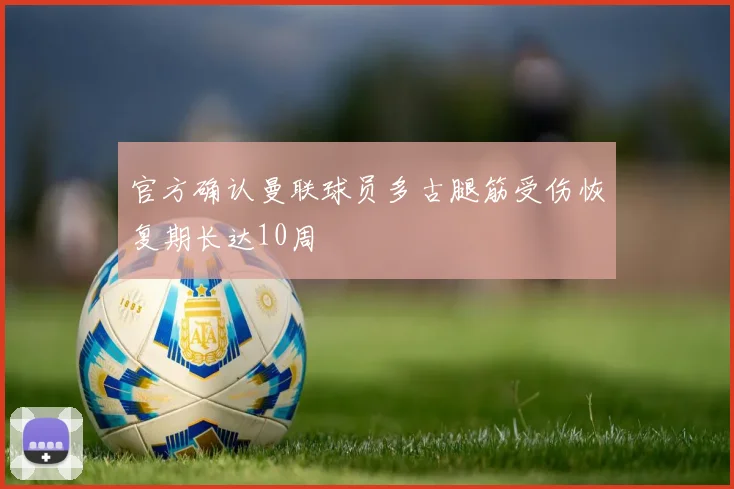 官方确认曼联球员多古腿筋受伤恢复期长达10周