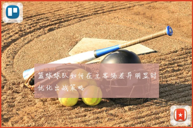 篮球球队如何在主客场差异明显时优化出战策略