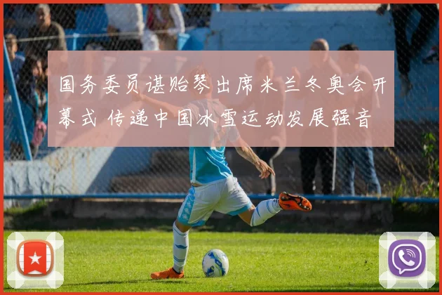 国务委员谌贻琴出席米兰冬奥会开幕式 传递中国冰雪运动发展强音