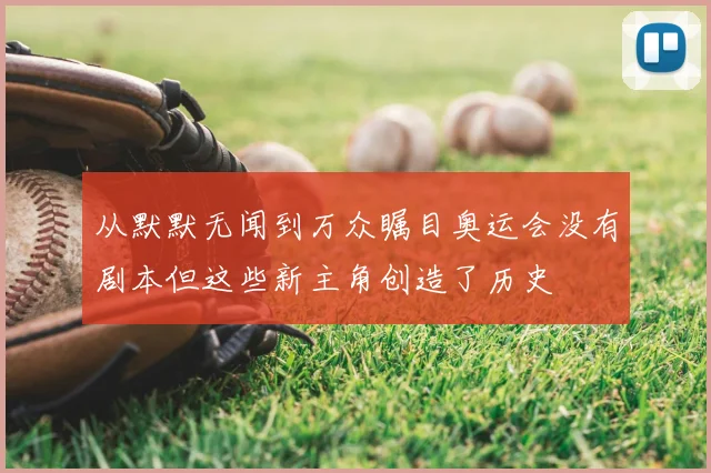 从默默无闻到万众瞩目奥运会没有剧本但这些新主角创造了历史