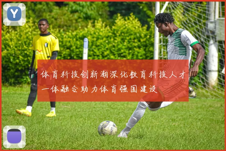 体育科技创新潮深化教育科技人才一体融合助力体育强国建设