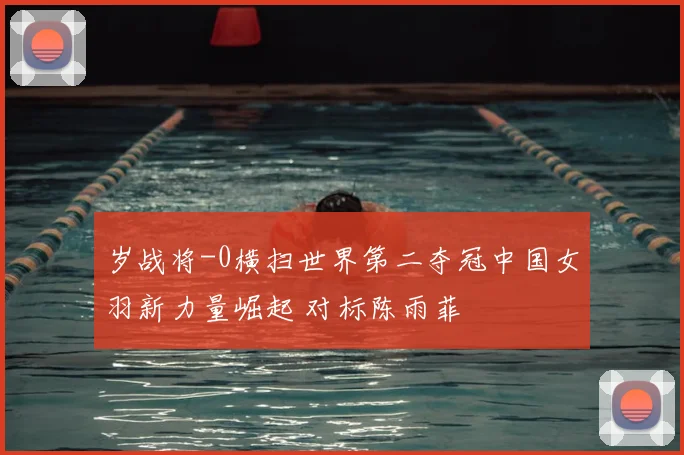 岁战将-0横扫世界第二夺冠中国女羽新力量崛起 对标陈雨菲