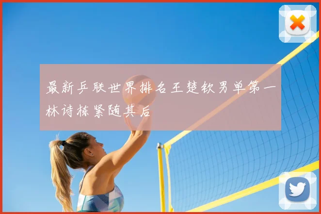 最新乒联世界排名王楚钦男单第一林诗栋紧随其后